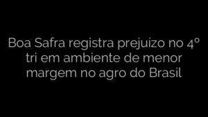 ​Boa Safra registra prejuízo no 4º tri em ambiente de menor margem no agro do Brasil 